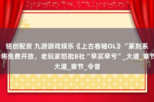 铭创配资 九游游戏娱乐《上古卷轴OL》“篆刻系统”即将免费开放，老玩家怒批B社“早买早亏”_大道_章节_令曾