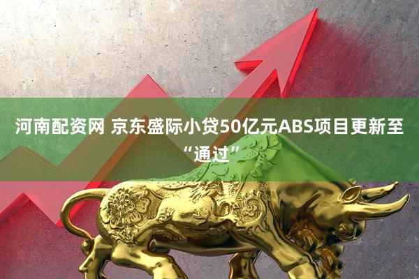 河南配资网 京东盛际小贷50亿元ABS项目更新至“通过”