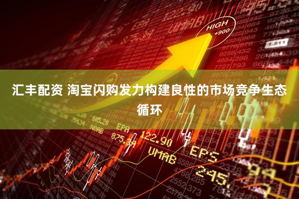 汇丰配资 淘宝闪购发力构建良性的市场竞争生态循环