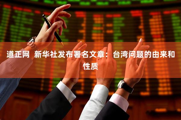 道正网  新华社发布署名文章：台湾问题的由来和性质