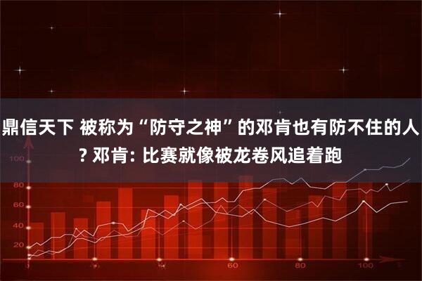 鼎信天下 被称为“防守之神”的邓肯也有防不住的人? 邓肯: 比赛就像被龙卷风追着跑