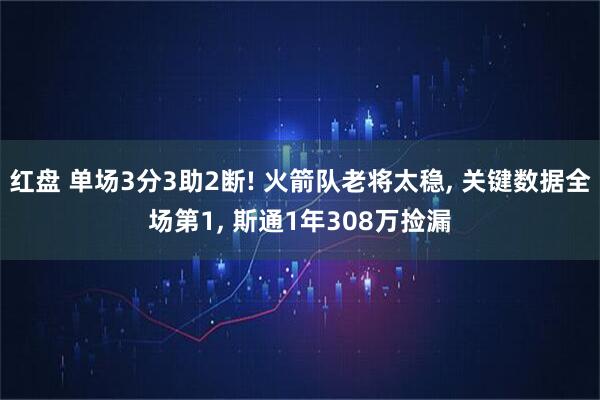 红盘 单场3分3助2断! 火箭队老将太稳, 关键数据全场第1, 斯通1年308万捡漏