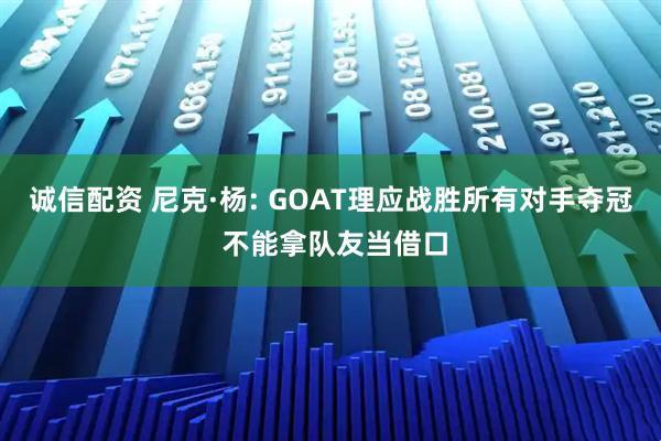 诚信配资 尼克·杨: GOAT理应战胜所有对手夺冠 不能拿队友当借口